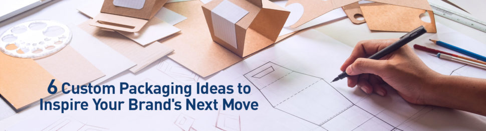 6 Custom Packaging Ideas to Inspire Your Brand’s Next Move